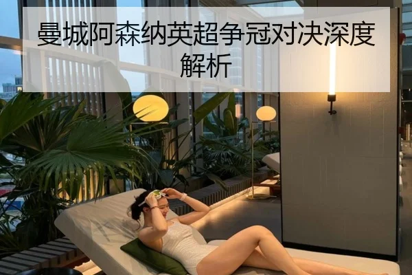 曼城阿森纳英超争冠对决深度解析